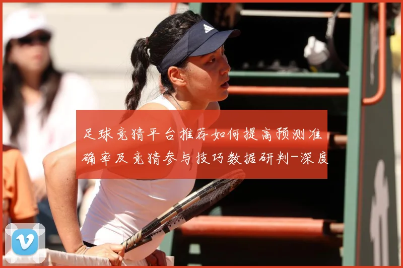 足球竞猜平台推荐如何提高预测准确率及竞猜参与技巧数据研判-深度解析