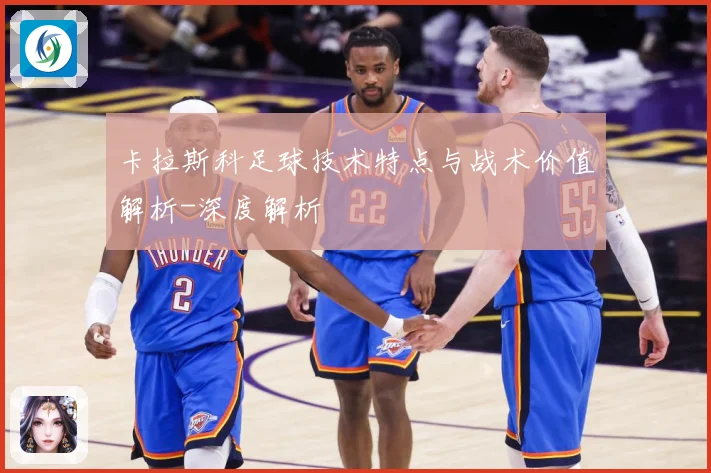 卡拉斯科足球技术特点与战术价值解析-深度解析