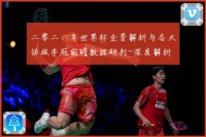 二零二六年世界杯全景解析与各大劲旅夺冠前瞻数据研判-深度解析