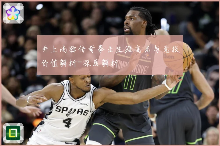井上尚弥传奇拳击生涯高光与竞技价值解析-深度解析