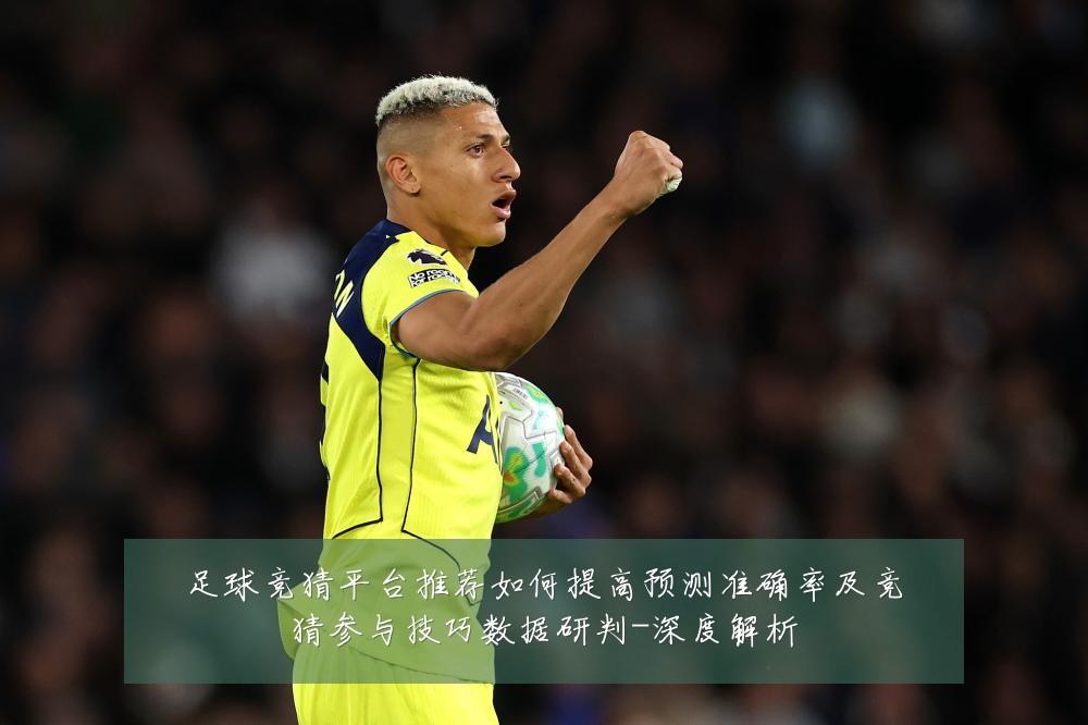 足球竞猜平台推荐如何提高预测准确率及竞猜参与技巧数据研判-深度解析