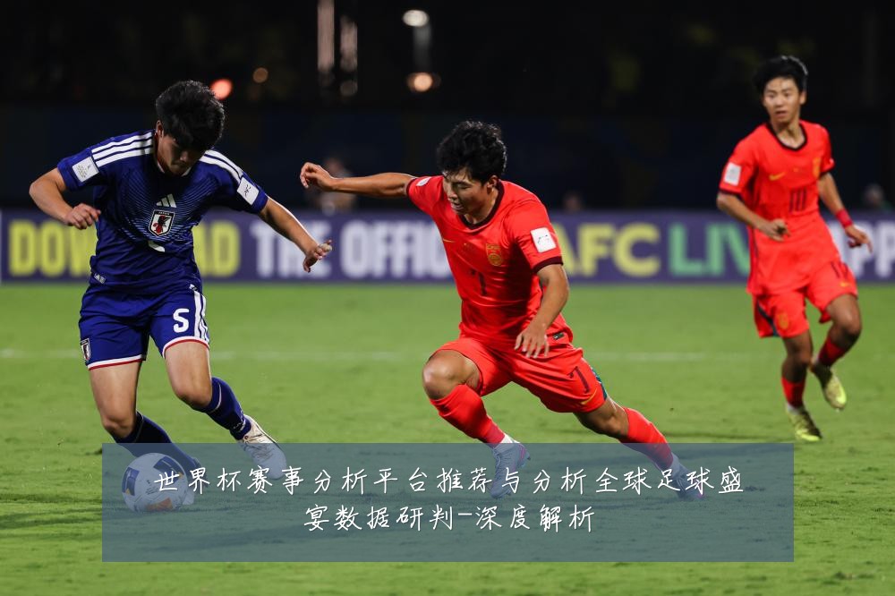 世界杯赛事分析平台推荐与分析全球足球盛宴数据研判-深度解析