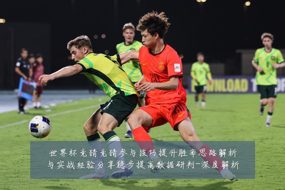 世界杯竞猜竞猜参与技巧提升胜率思路解析与实战经验分享稳步提高数据研判-深度解析