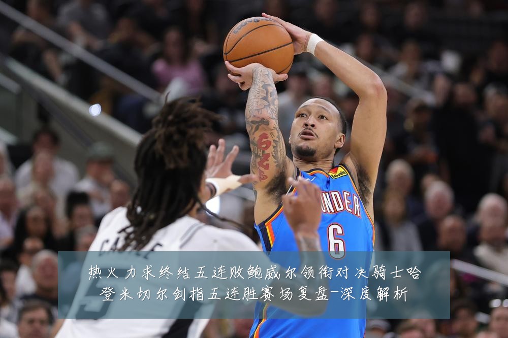热火力求终结五连败鲍威尔领衔对决骑士哈登米切尔剑指五连胜赛场复盘-深度解析