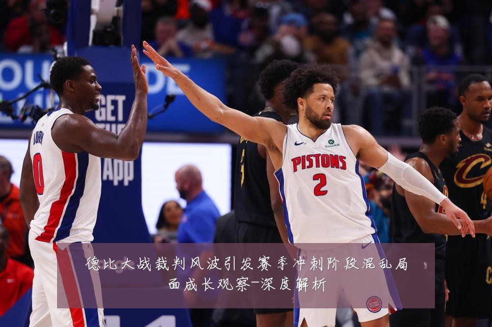 德比大战裁判风波引发赛季冲刺阶段混乱局面成长观察-深度解析