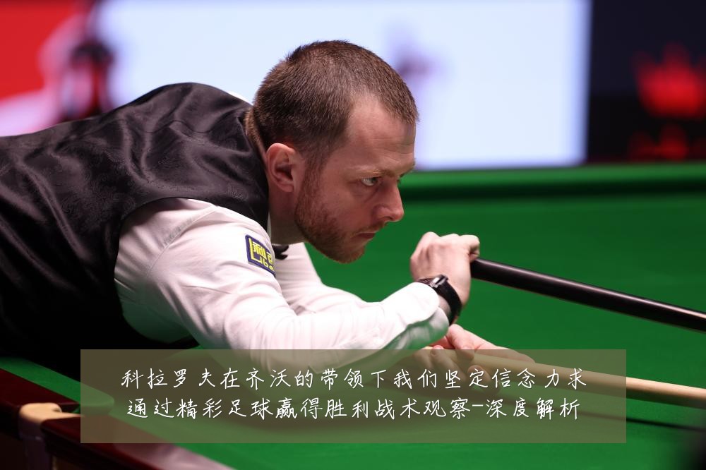 科拉罗夫在齐沃的带领下我们坚定信念力求通过精彩足球赢得胜利战术观察-深度解析