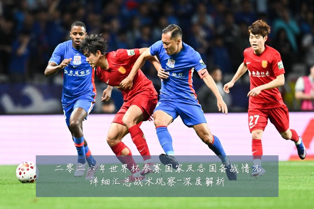 二零二六年世界杯参赛国家及各国备战情况详细汇总战术观察-深度解析