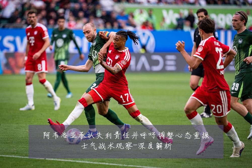 阿韦洛亚承认失利责任并呼吁调整心态重振士气战术观察-深度解析